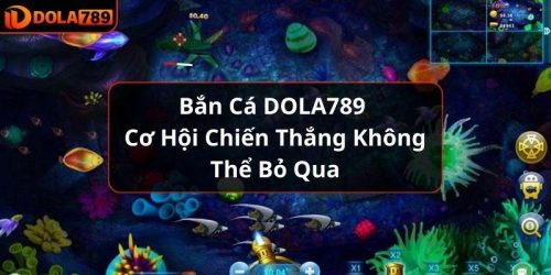 Bắn Cá DOLA789 - Cơ Hội Chiến Thắng Không Thể Bỏ Qua